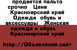 продается пальто срочно › Цена ­ 5 000 - Красноярский край Одежда, обувь и аксессуары » Женская одежда и обувь   . Красноярский край